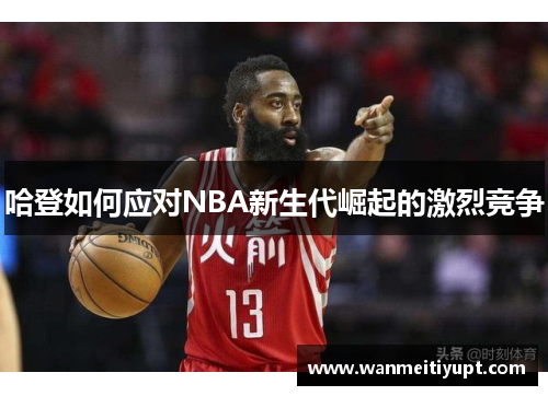 哈登如何应对NBA新生代崛起的激烈竞争