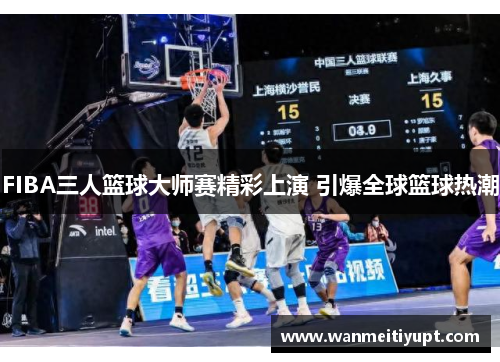 FIBA三人篮球大师赛精彩上演 引爆全球篮球热潮