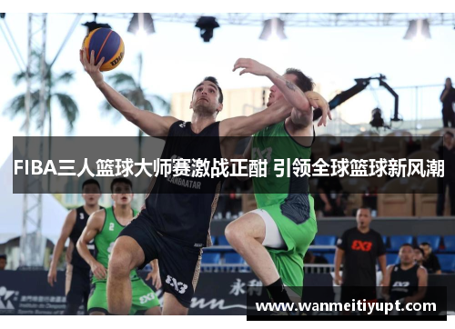 FIBA三人篮球大师赛激战正酣 引领全球篮球新风潮